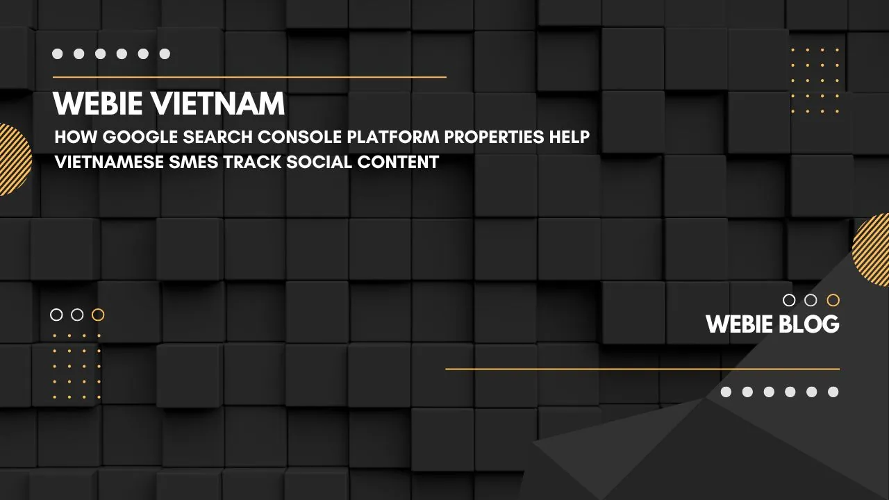 Google Search Console Platform Properties giúp SME Việt theo dõi nội dung social ngay trên Search