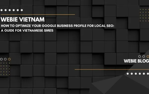 How to Optimize Your Google Business Profile for Local SEO: A Guide for Vietnamese SMEs