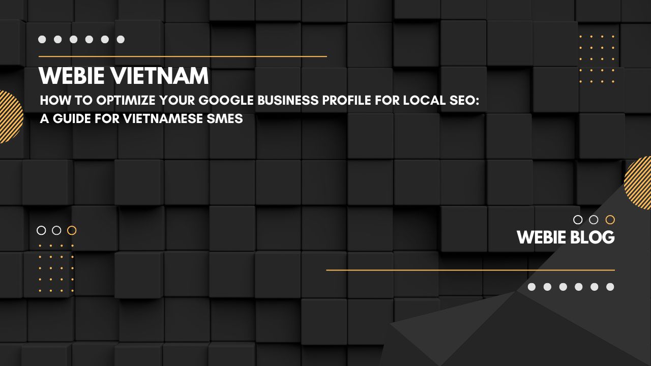 How to Optimize Your Google Business Profile for Local SEO: A Guide for Vietnamese SMEs