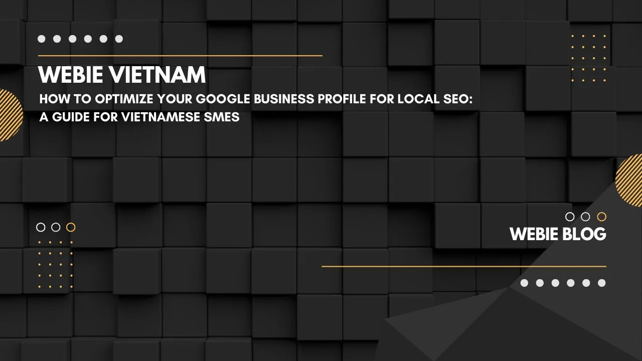 Cách tối ưu Google Business Profile cho Local SEO: Hướng dẫn cho SME Việt Nam