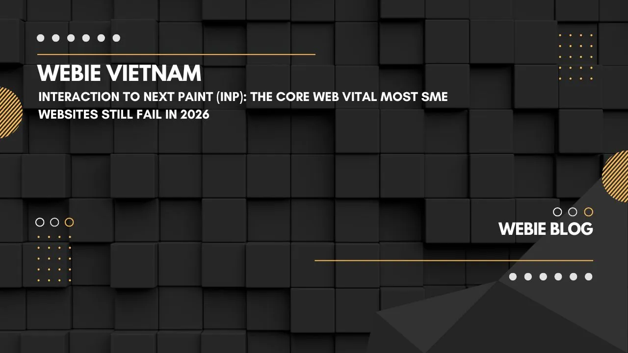 Interaction to Next Paint (INP): Core Web Vital mà đa số website SME vẫn "trượt" trong 2026